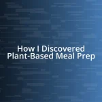 How I Discovered Plant-Based Meal Prep