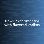 How I experimented with flavored vodkas