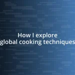 How I explore global cooking techniques