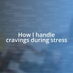 How I handle cravings during stress