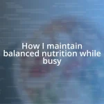 How I maintain balanced nutrition while busy