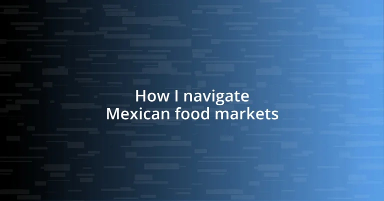 How I navigate Mexican food markets