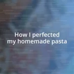 How I perfected my homemade pasta