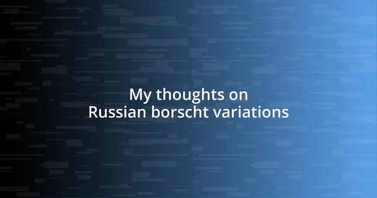 My thoughts on Russian borscht variations