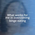 What works for me in overcoming binge eating