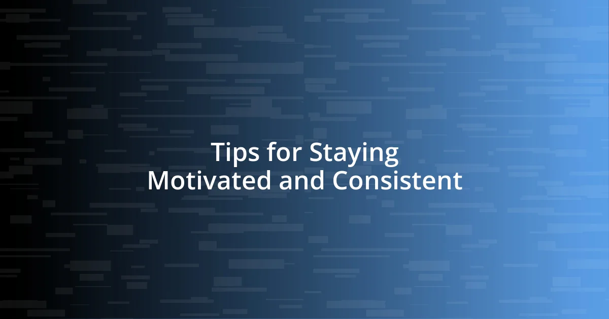 Tips for Staying Motivated and Consistent