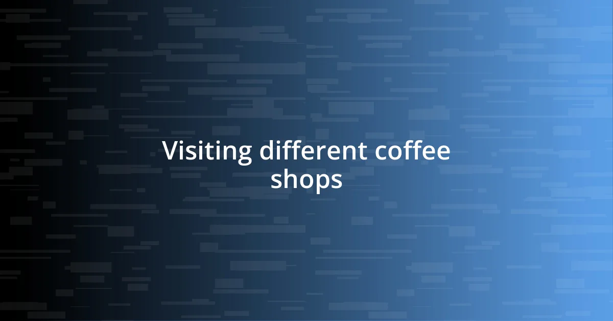 Visiting different coffee shops