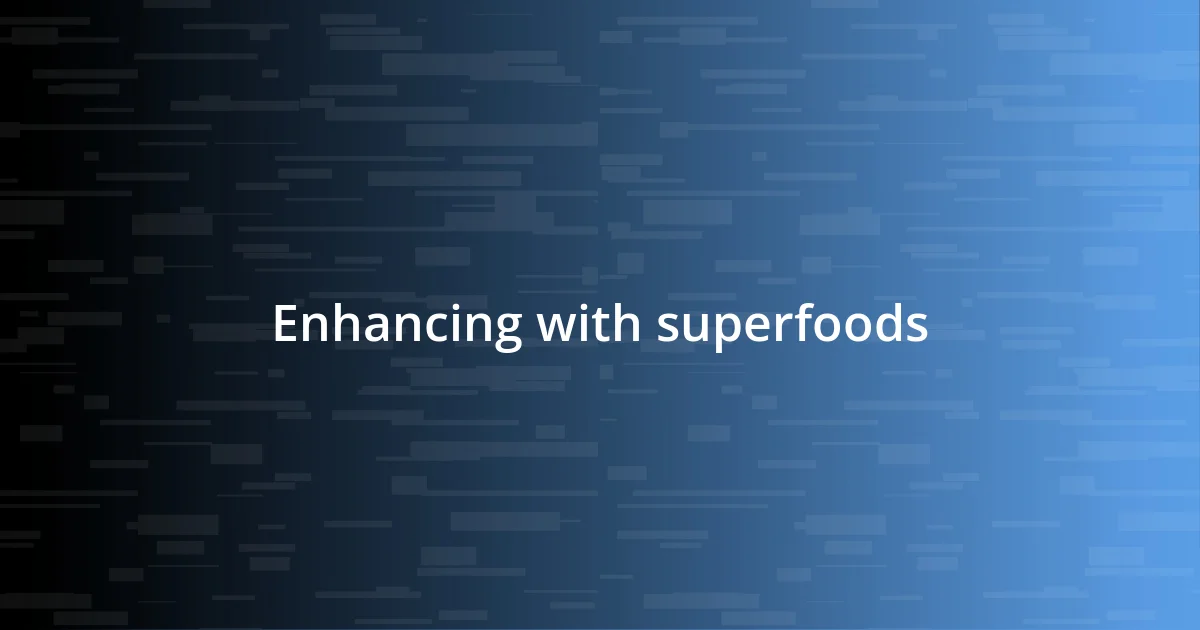 Enhancing with superfoods