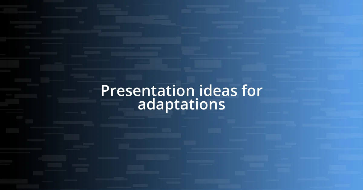 Presentation ideas for adaptations