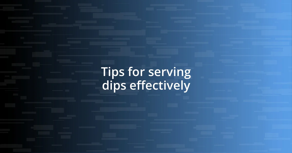 Tips for serving dips effectively