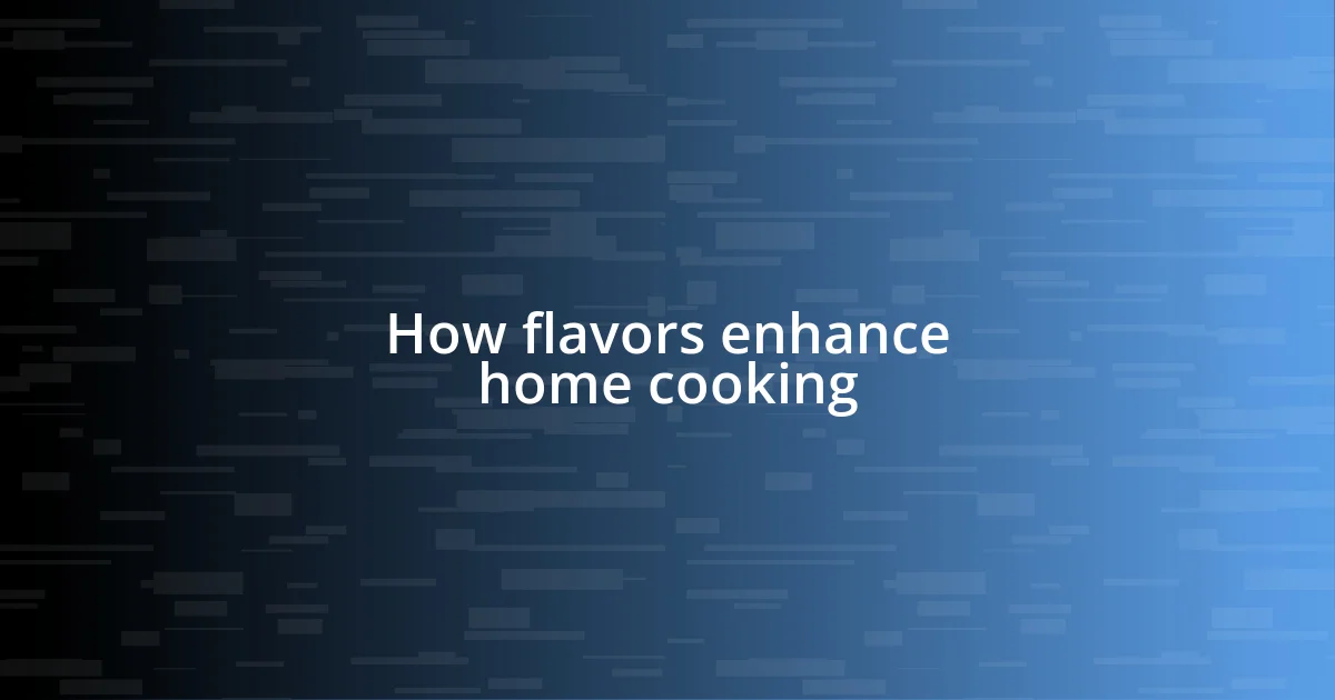 How flavors enhance home cooking