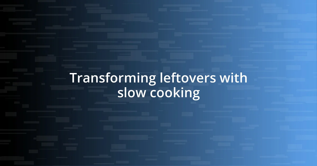 Transforming leftovers with slow cooking