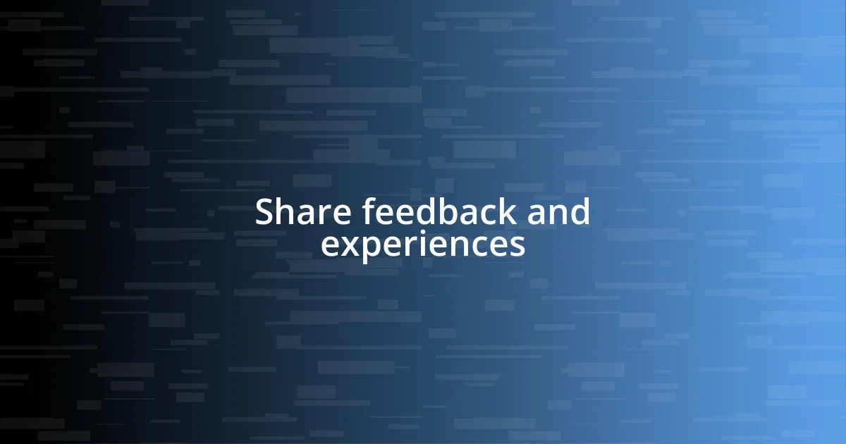 Share feedback and experiences