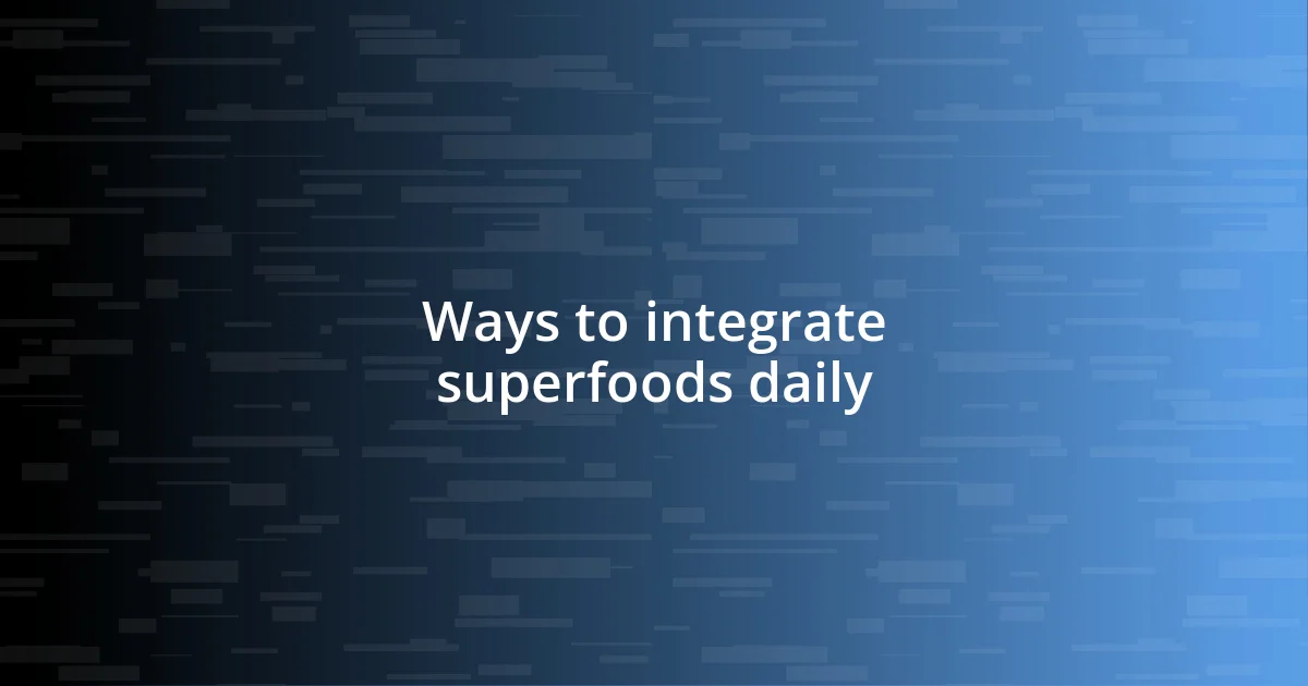 Ways to integrate superfoods daily