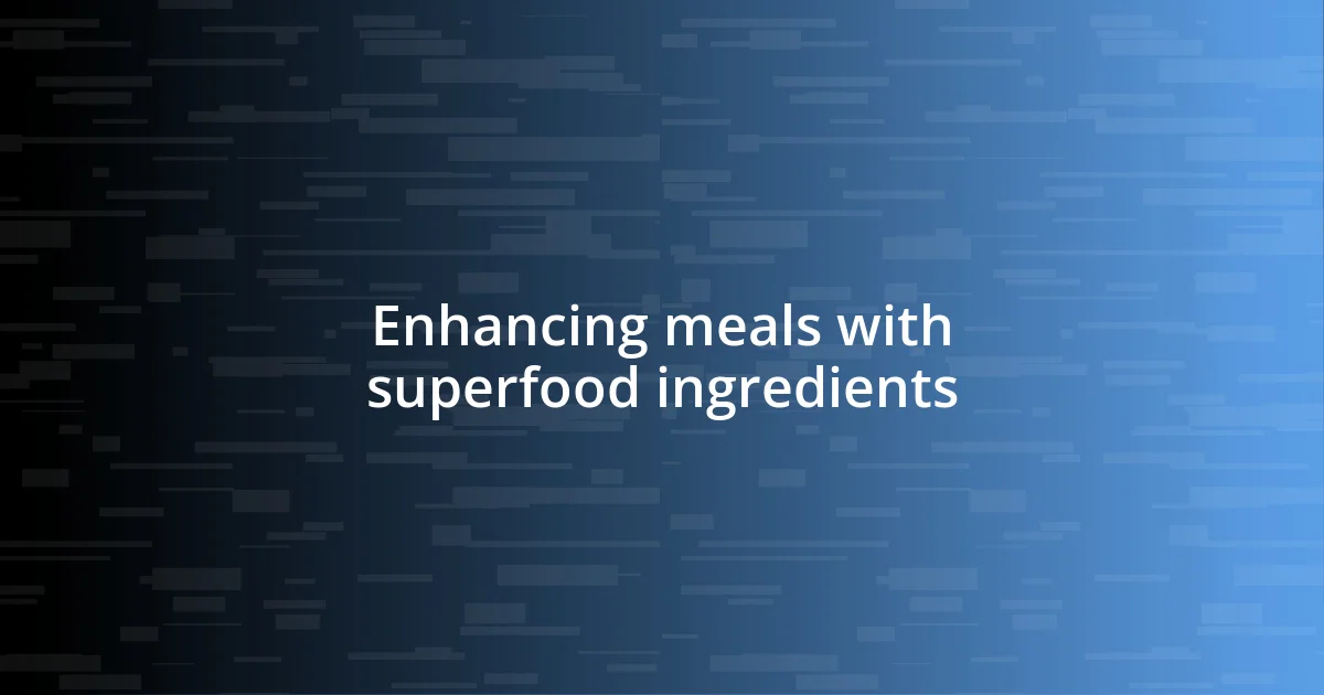 Enhancing meals with superfood ingredients