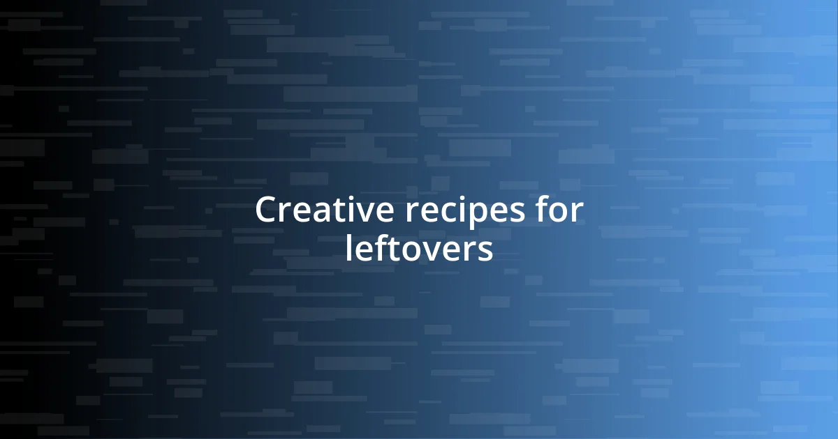 Creative recipes for leftovers