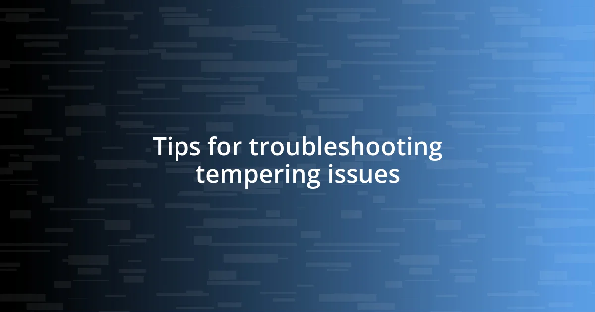 Tips for troubleshooting tempering issues