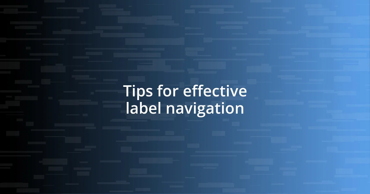 Tips for effective label navigation