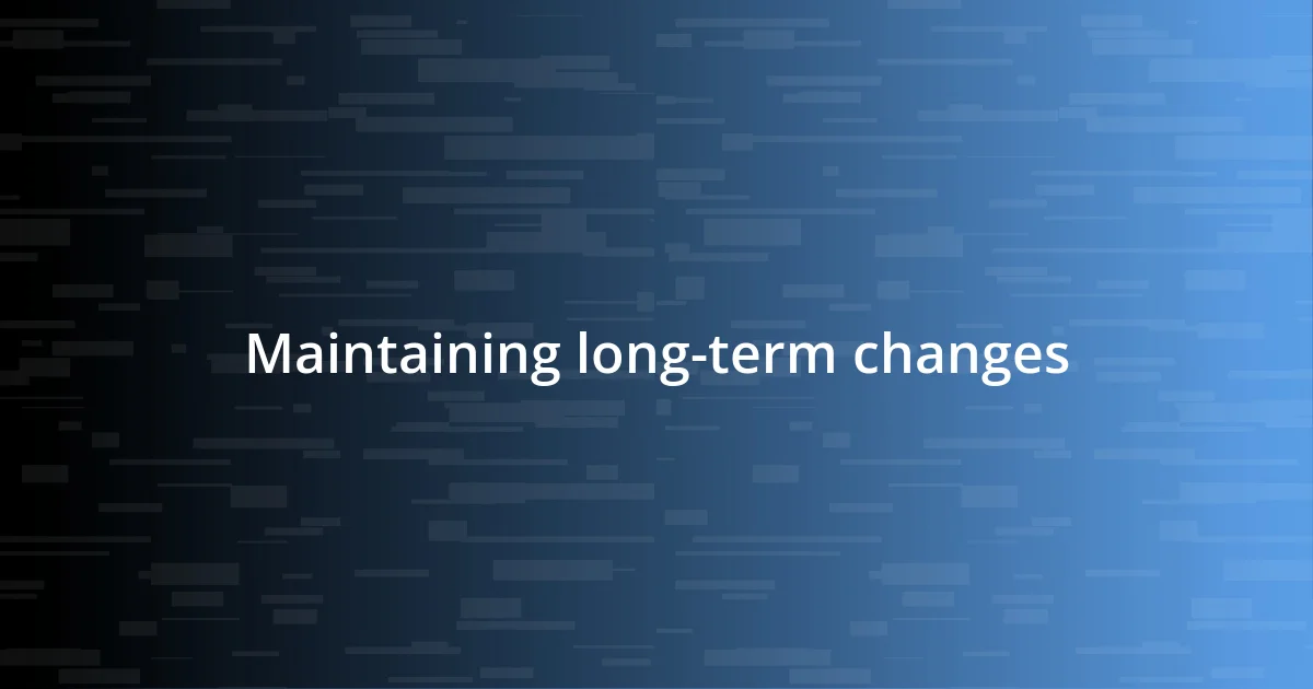 Maintaining long-term changes