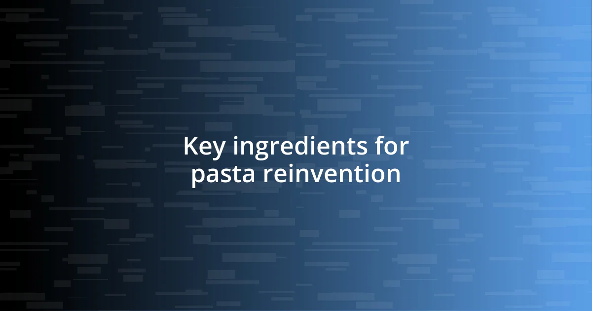 Key ingredients for pasta reinvention