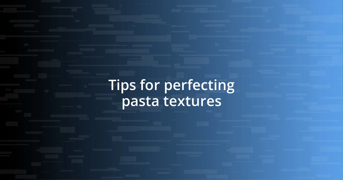 Tips for perfecting pasta textures