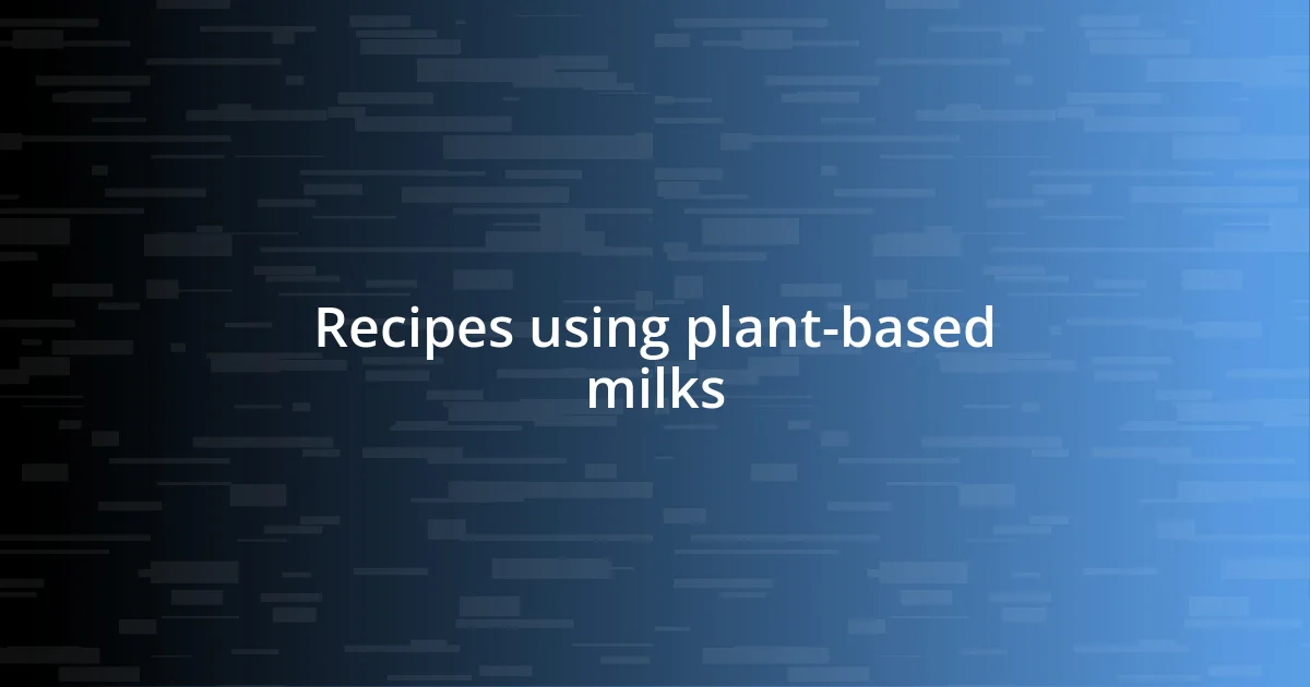 Recipes using plant-based milks