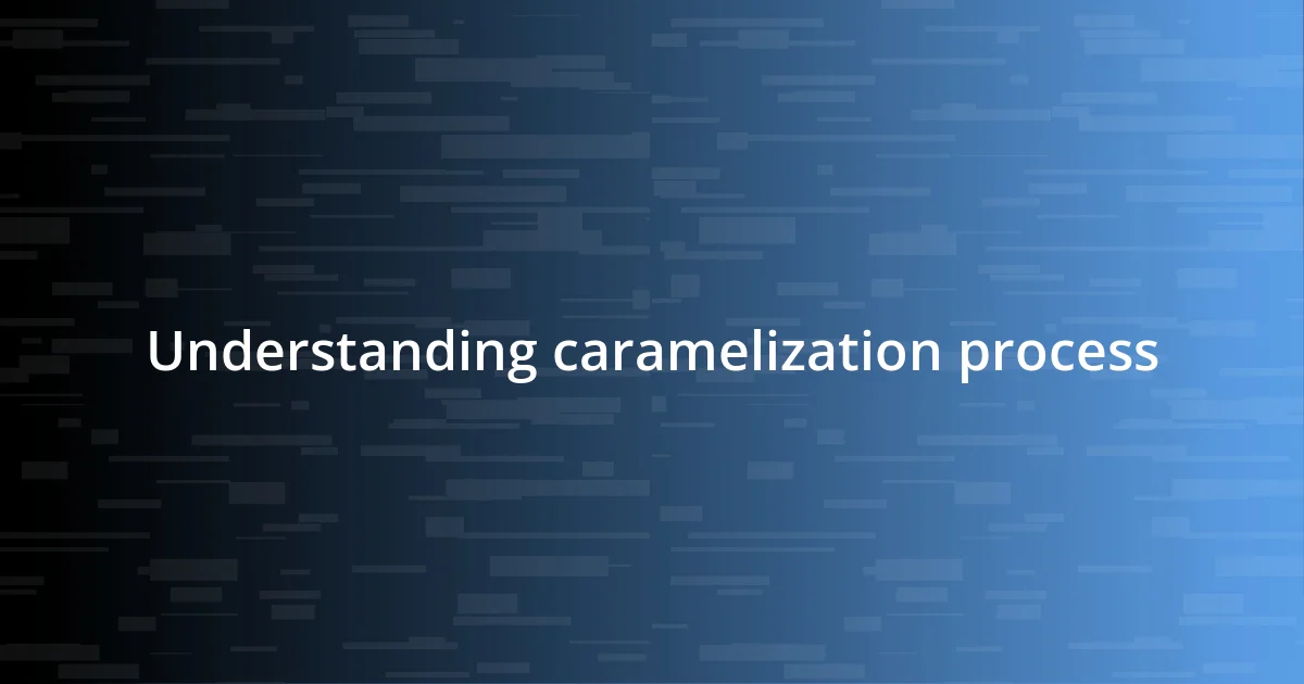 Understanding caramelization process