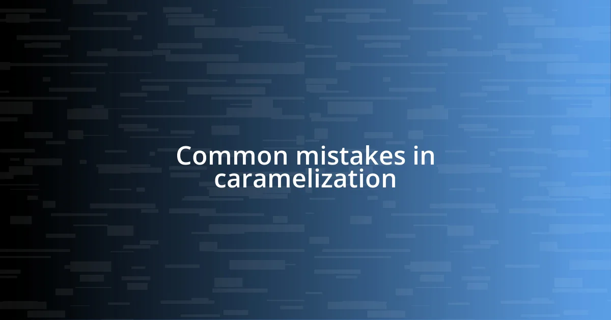 Common mistakes in caramelization