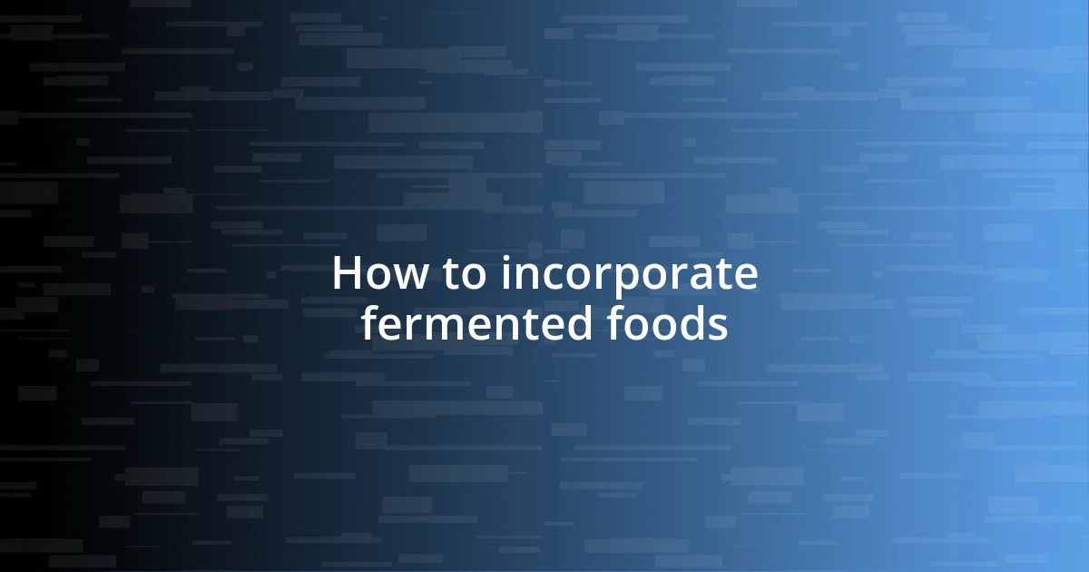 How to incorporate fermented foods