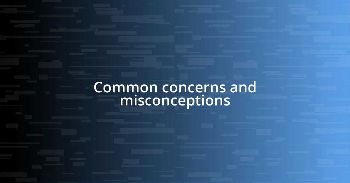 Common concerns and misconceptions