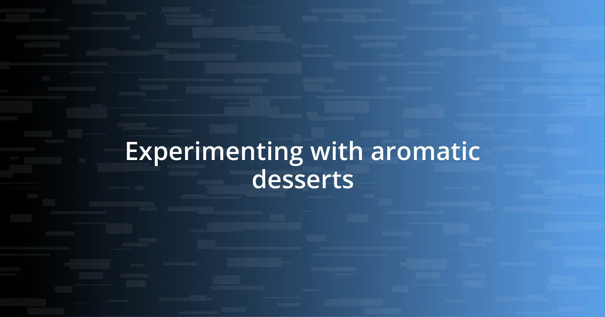 Experimenting with aromatic desserts