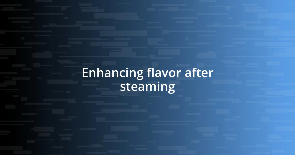 Enhancing flavor after steaming