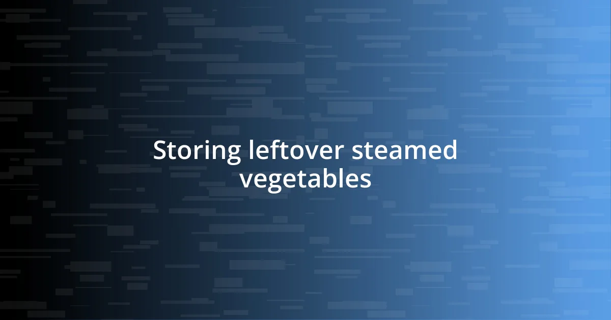 Storing leftover steamed vegetables