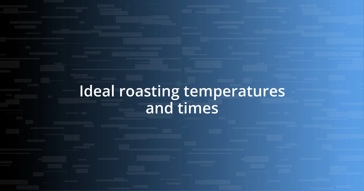 Ideal roasting temperatures and times