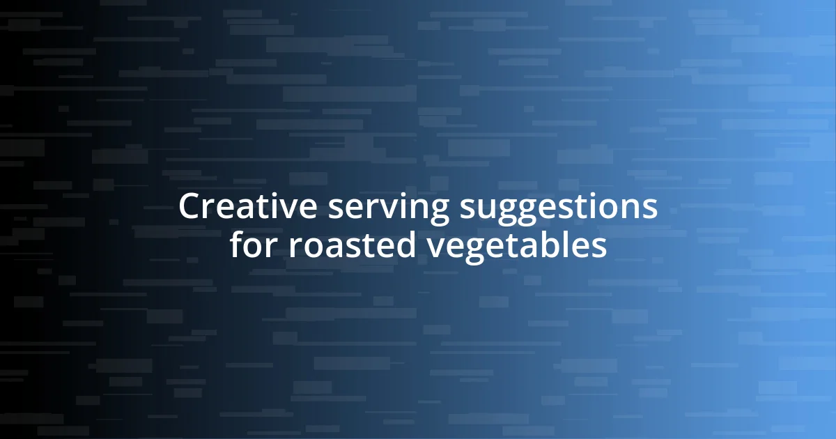 Creative serving suggestions for roasted vegetables