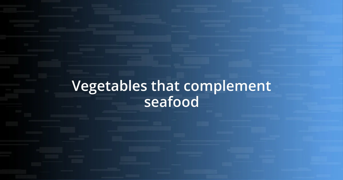 Vegetables that complement seafood