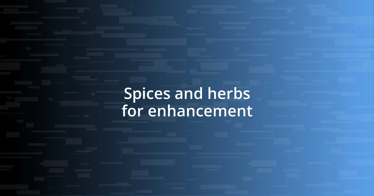 Spices and herbs for enhancement