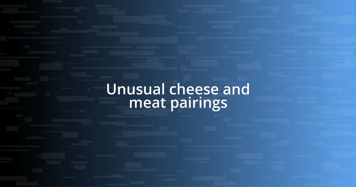 Unusual cheese and meat pairings