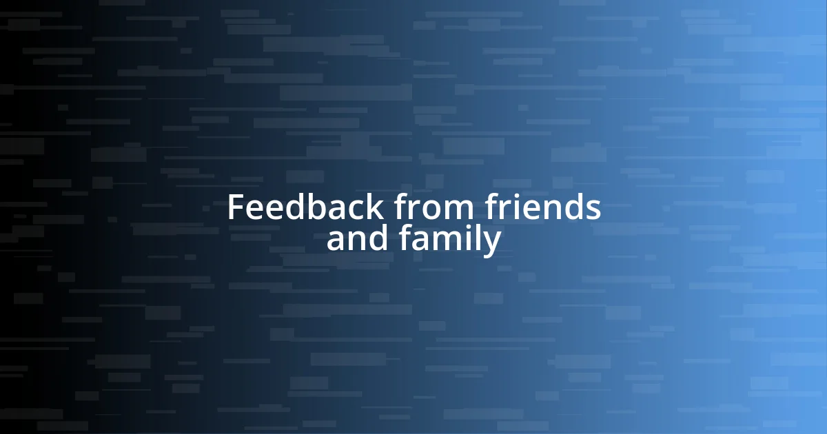 Feedback from friends and family