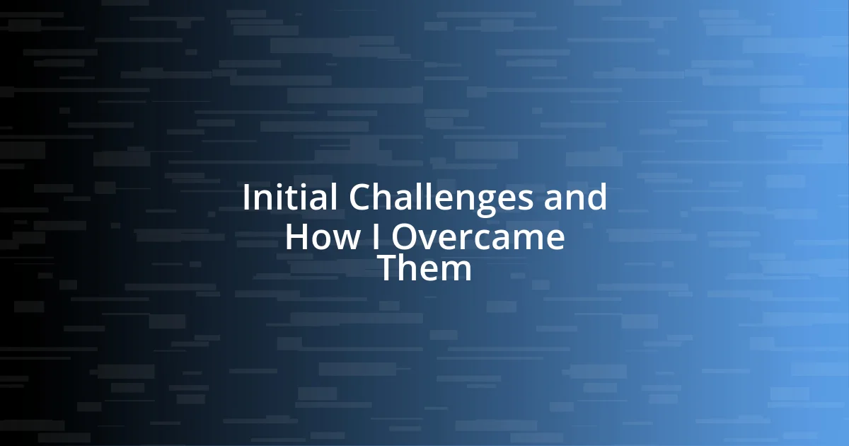 Initial Challenges and How I Overcame Them