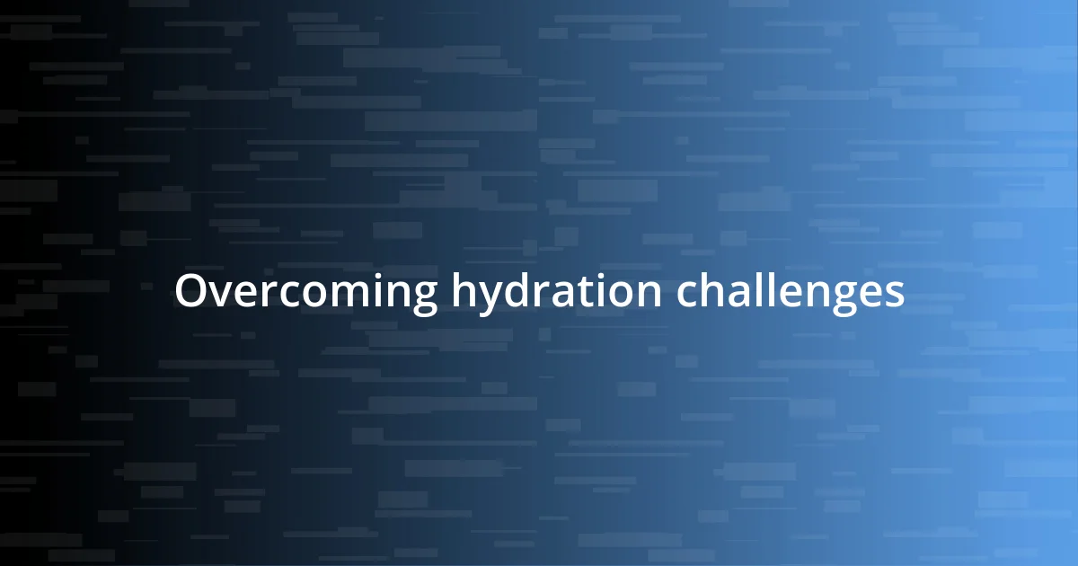 Overcoming hydration challenges