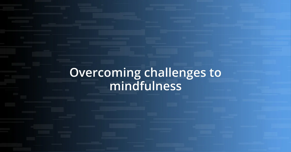 Overcoming challenges to mindfulness