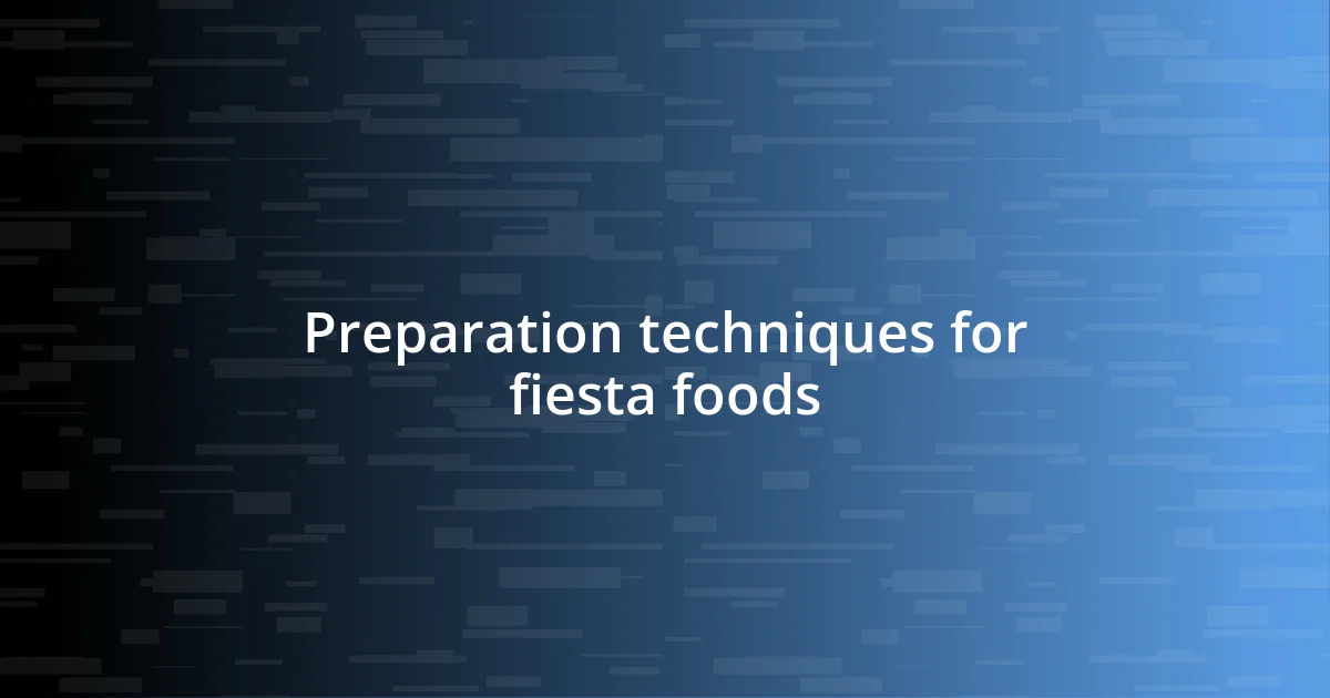 Preparation techniques for fiesta foods