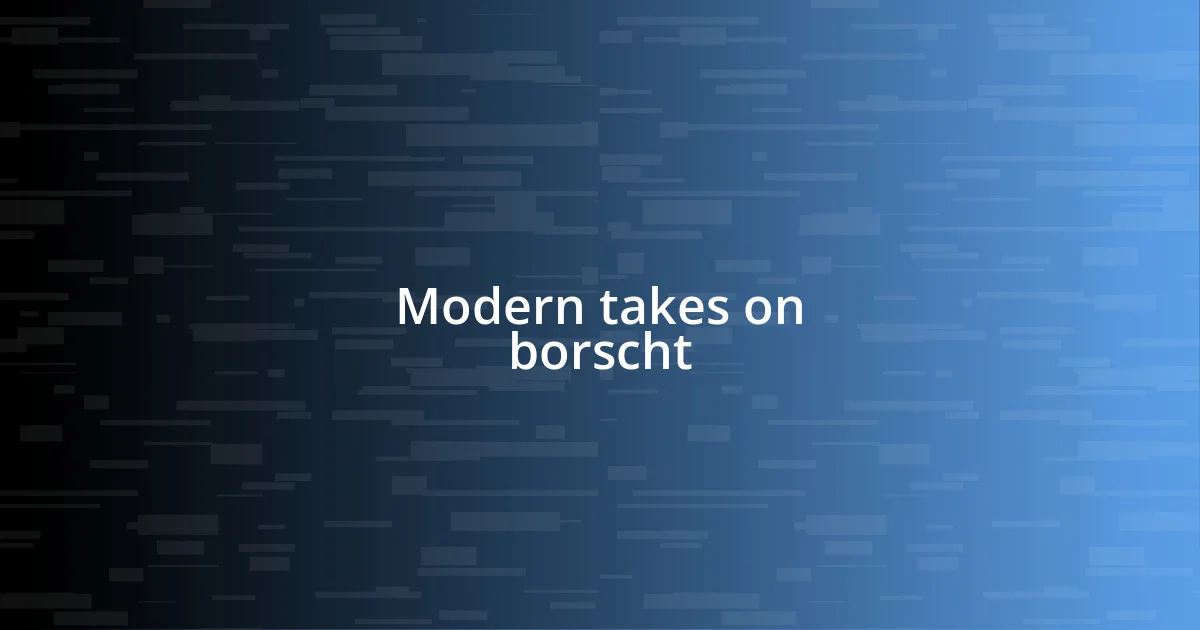 Modern takes on borscht