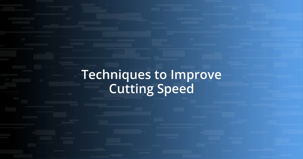 Techniques to Improve Cutting Speed