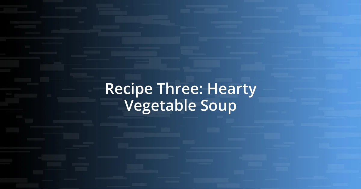 Recipe Three: Hearty Vegetable Soup